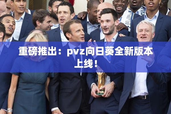 重磅推出：pvz向日葵全新版本上线！
