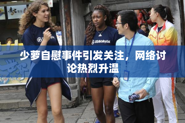 少萝自慰事件引发关注，网络讨论热烈升温