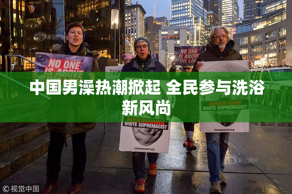 中国男澡热潮掀起 全民参与洗浴新风尚