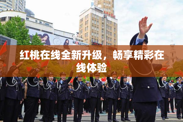 红桃在线全新升级，畅享精彩在线体验