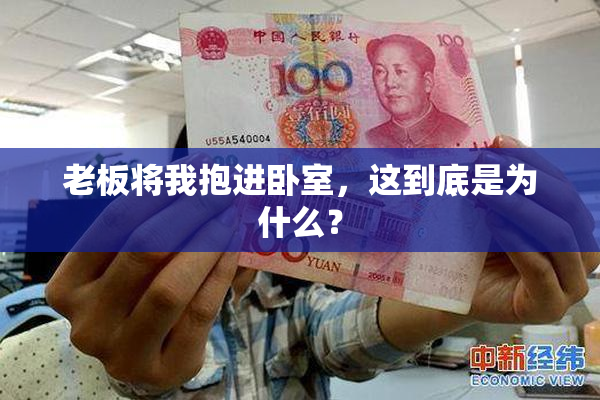 老板将我抱进卧室，这到底是为什么？
