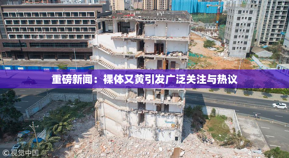 重磅新闻：裸体又黄引发广泛关注与热议