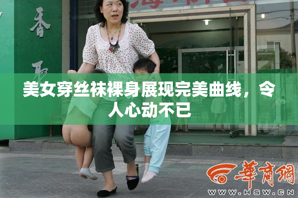 美女穿丝袜裸身展现完美曲线，令人心动不已