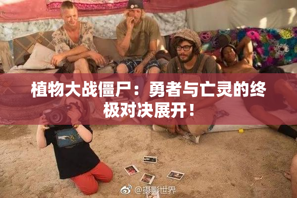 植物大战僵尸：勇者与亡灵的终极对决展开！