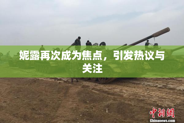 妮露再次成为焦点，引发热议与关注