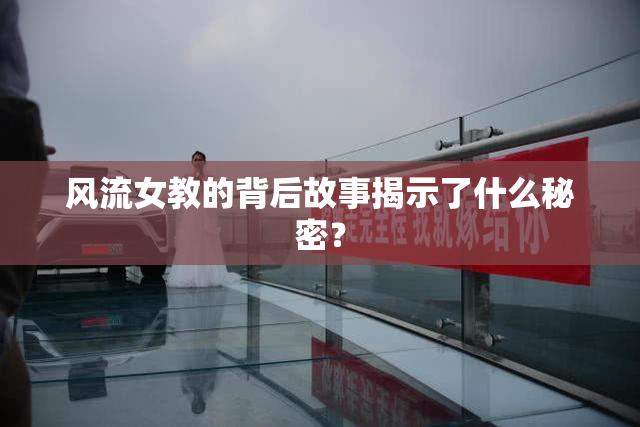 风流女教的背后故事揭示了什么秘密？