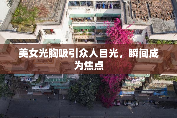 美女光胸吸引众人目光，瞬间成为焦点