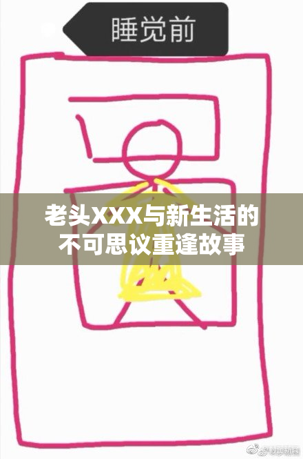老头XXX与新生活的不可思议重逢故事