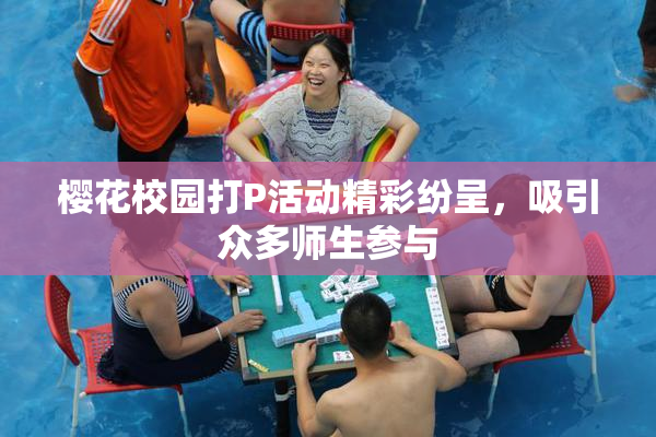 樱花校园打P活动精彩纷呈，吸引众多师生参与