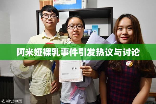 阿米娅裸乳事件引发热议与讨论