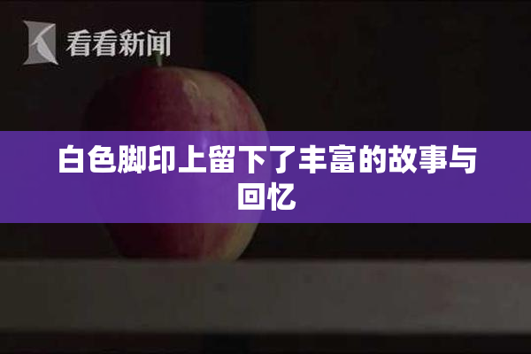 白色脚印上留下了丰富的故事与回忆