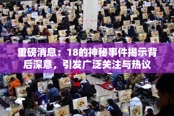 重磅消息：18的神秘事件揭示背后深意，引发广泛关注与热议