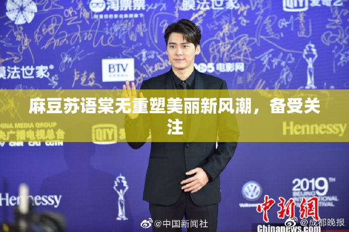 麻豆苏语棠无重塑美丽新风潮，备受关注