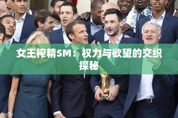 女王榨精SM：权力与欲望的交织探秘