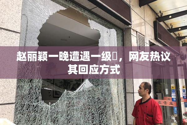 赵丽颖一晚遭遇一级婬，网友热议其回应方式