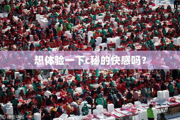 想体验一下c秘的快感吗？