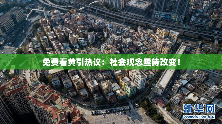 免费看黄引热议：社会观念亟待改变！