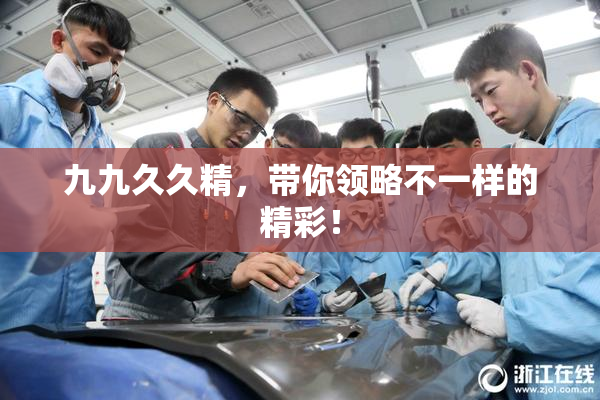 九九久久精，带你领略不一样的精彩！