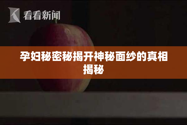 孕妇秘密秘揭开神秘面纱的真相揭秘