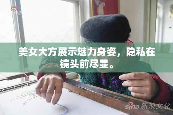 美女大方展示魅力身姿，隐私在镜头前尽显。