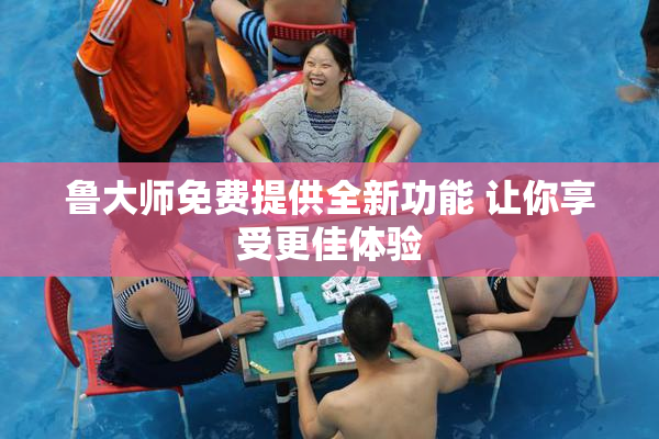 鲁大师免费提供全新功能 让你享受更佳体验
