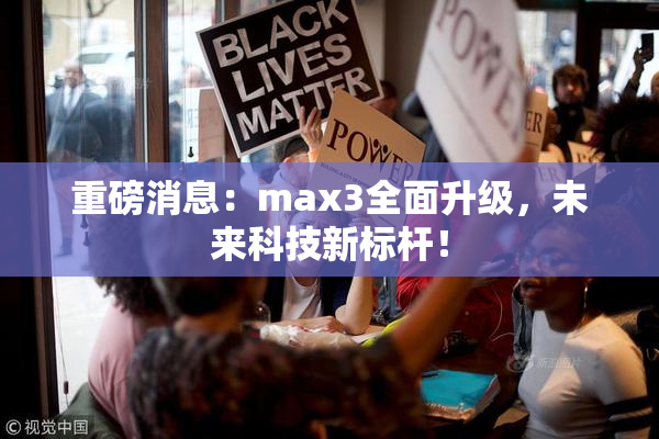 重磅消息：max3全面升级，未来科技新标杆！
