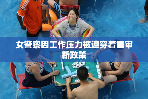 女警察因工作压力被迫穿着重审新政策