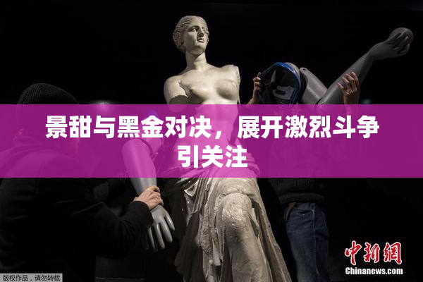 景甜与黑金对决，展开激烈斗争引关注