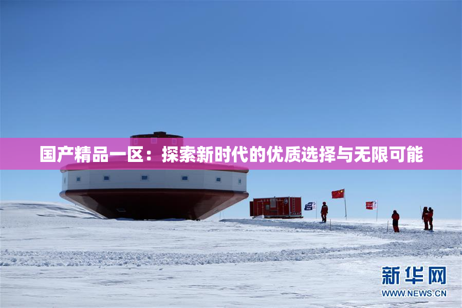 国产精品一区：探索新时代的优质选择与无限可能