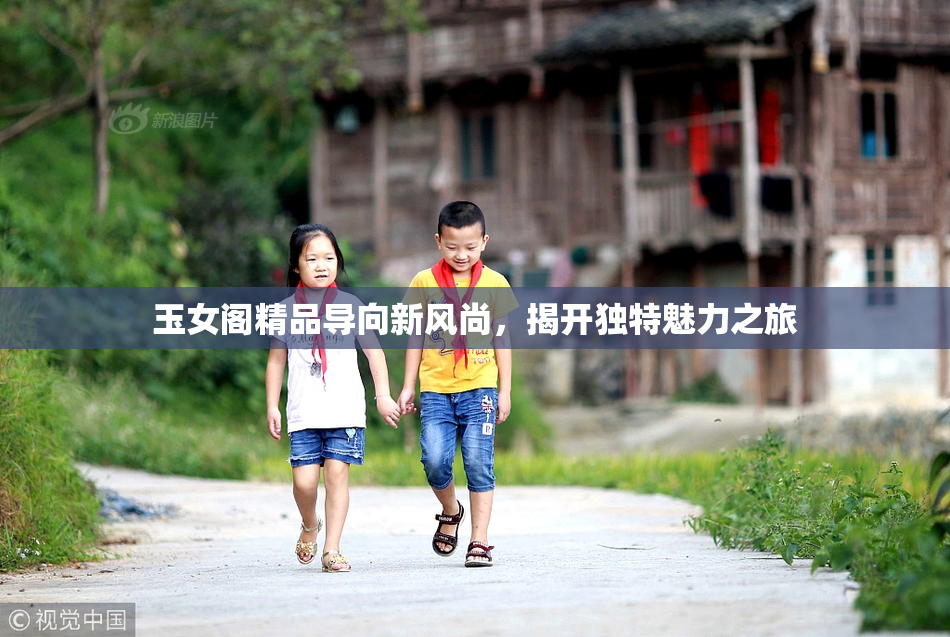 玉女阁精品导向新风尚，揭开独特魅力之旅