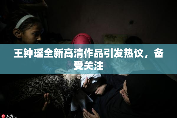 王钟瑶全新高清作品引发热议，备受关注