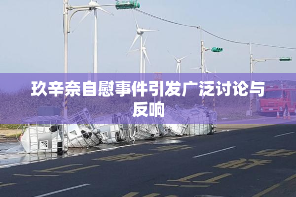 玖辛奈自慰事件引发广泛讨论与反响