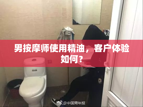 男按摩师使用精油，客户体验如何？