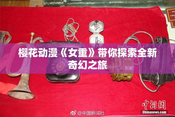 樱花动漫《女重》带你探索全新奇幻之旅