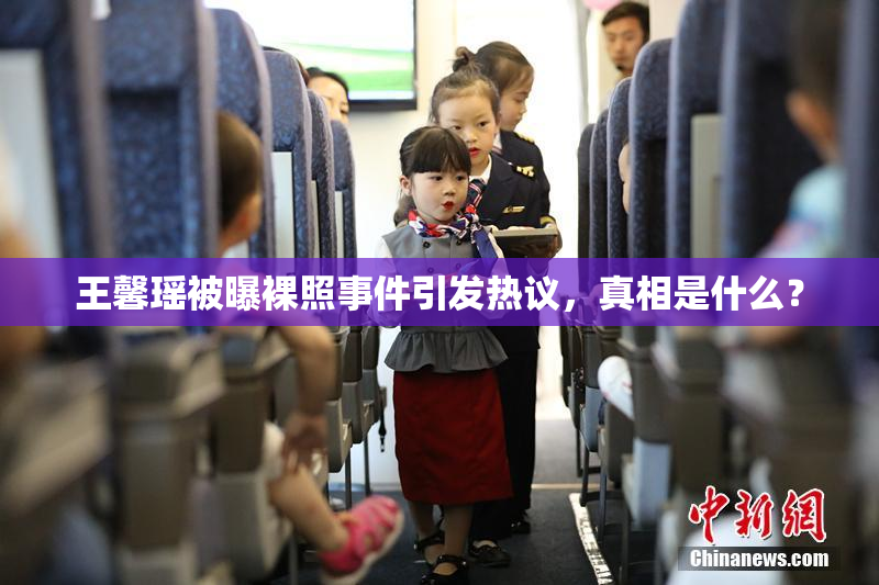 王馨瑶被曝裸照事件引发热议，真相是什么？