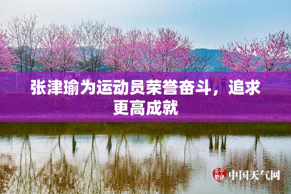 张津瑜为运动员荣誉奋斗，追求更高成就