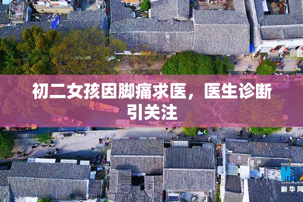 初二女孩因脚痛求医，医生诊断引关注
