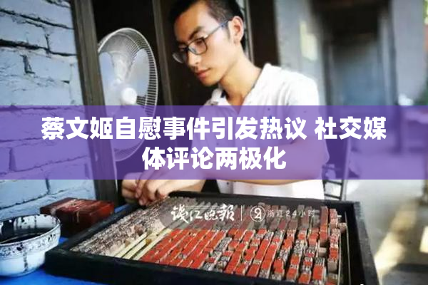 蔡文姬自慰事件引发热议 社交媒体评论两极化