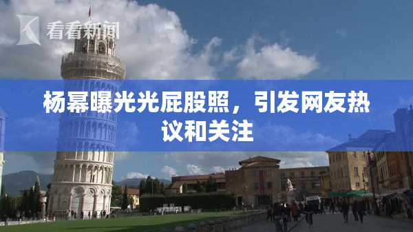 杨幂曝光光屁股照，引发网友热议和关注