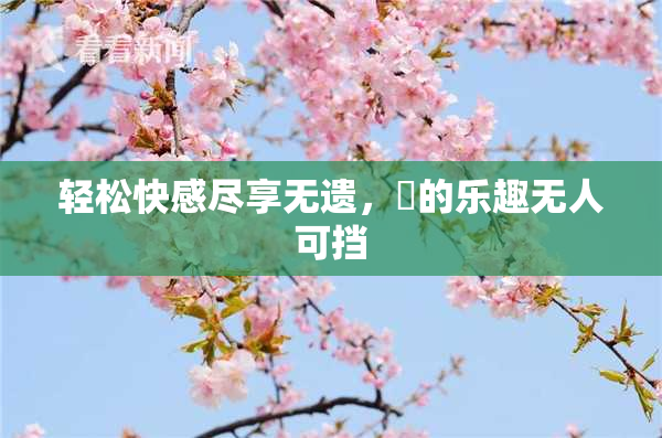 轻松快感尽享无遗，擼的乐趣无人可挡