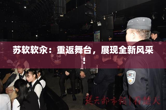 苏软软汆：重返舞台，展现全新风采！