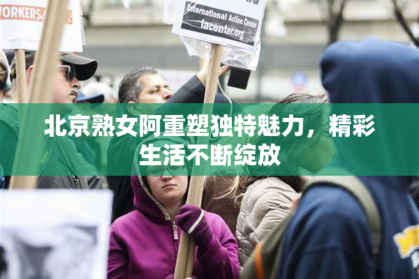 北京熟女阿重塑独特魅力，精彩生活不断绽放