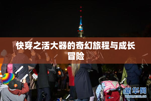 快穿之活大器的奇幻旅程与成长冒险