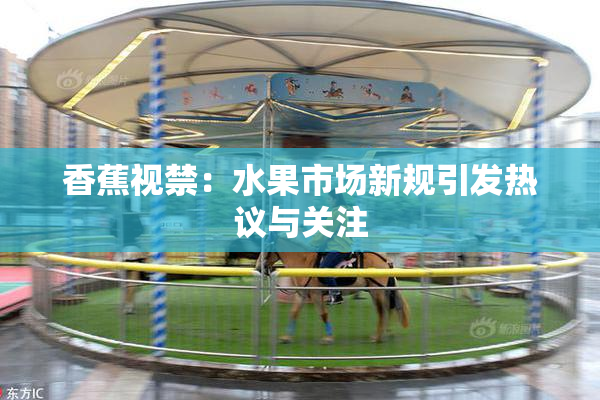 香蕉视禁：水果市场新规引发热议与关注
