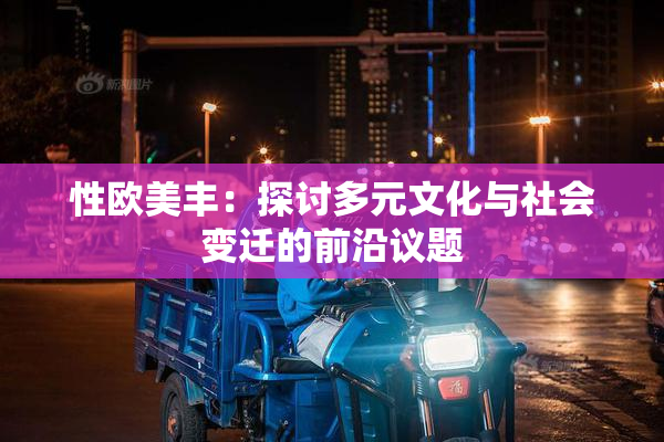 性欧美丰：探讨多元文化与社会变迁的前沿议题