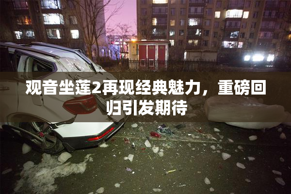 观音坐莲2再现经典魅力，重磅回归引发期待