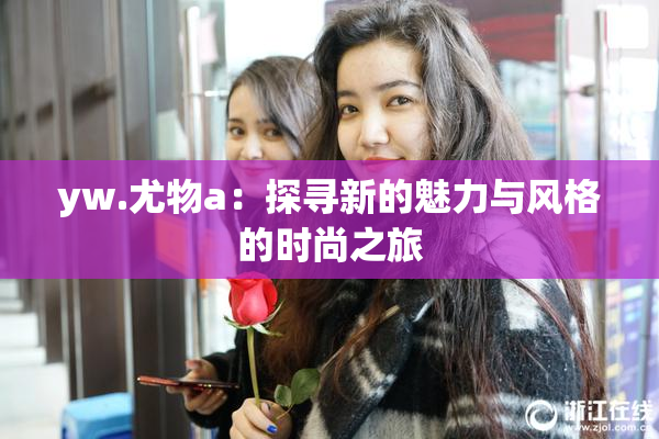 yw.尤物a：探寻新的魅力与风格的时尚之旅