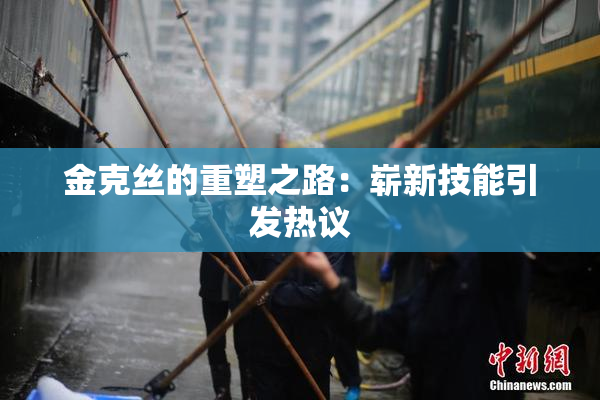 金克丝的重塑之路：崭新技能引发热议