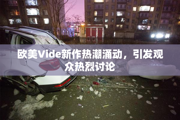 欧美Vide新作热潮涌动，引发观众热烈讨论