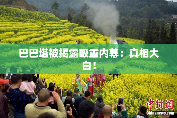 巴巴塔被揭露吸重内幕：真相大白！
